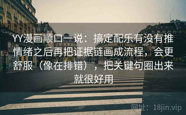 YY漫画顺口一说:搞定配乐有没有推情绪之后再把证据链画成流程,会更舒服(像在排错),把关键句圈出来就很好用 YY漫画顺口一说:搞定配乐有没有推情绪之后再把证据链画成流程,会更舒服(像在排错),把关键句圈出来就很好用