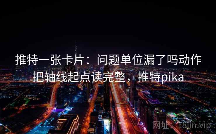 推特一张卡片：问题单位漏了吗动作把轴线起点读完整，推特pika