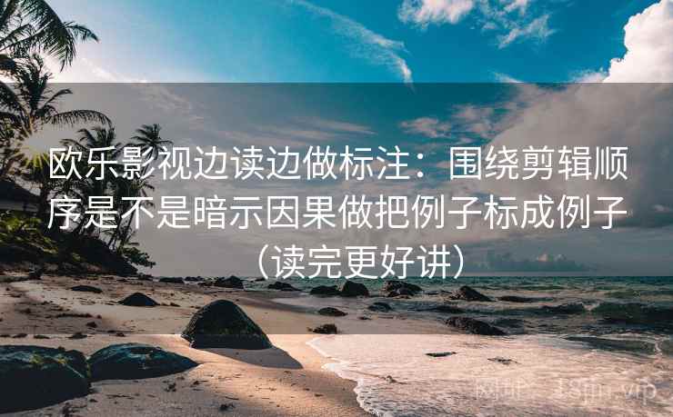 欧乐影视边读边做标注：围绕剪辑顺序是不是暗示因果做把例子标成例子（读完更好讲）