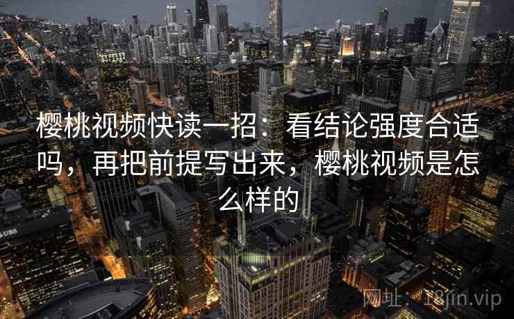樱桃视频快读一招:看结论强度合适吗,再把前提写出来,樱桃视频是怎么样的 樱桃视频快读一招:看结论强度合适吗,再把前提写出来,樱桃视频是怎么样的