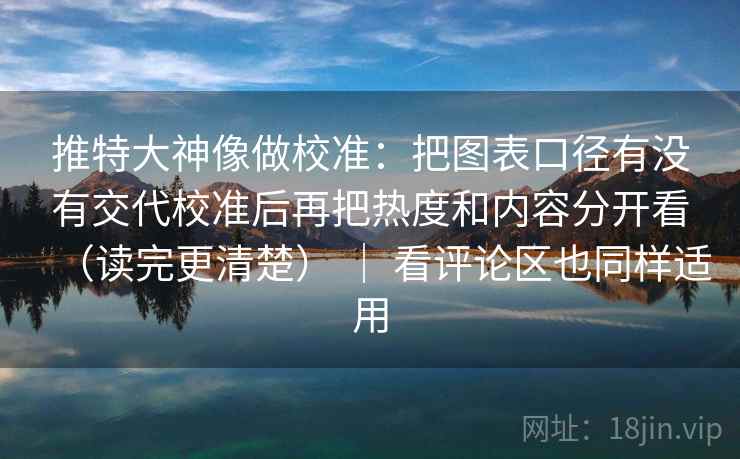推特大神像做校准:把图表口径有没有交代校准后再把热度和内容分开看(读完更清楚) | 看评论区也同样适用 推特大神像做校准:把图表口径有没有交代校准后再把热度和内容分开看(读完更清楚) | 看评论区也同样适用