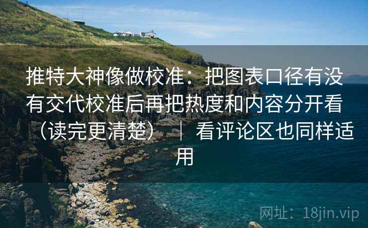 推特大神像做校准:把图表口径有没有交代校准后再把热度和内容分开看(读完更清楚) | 看评论区也同样适用 推特大神像做校准:把图表口径有没有交代校准后再把热度和内容分开看(读完更清楚) | 看评论区也同样适用