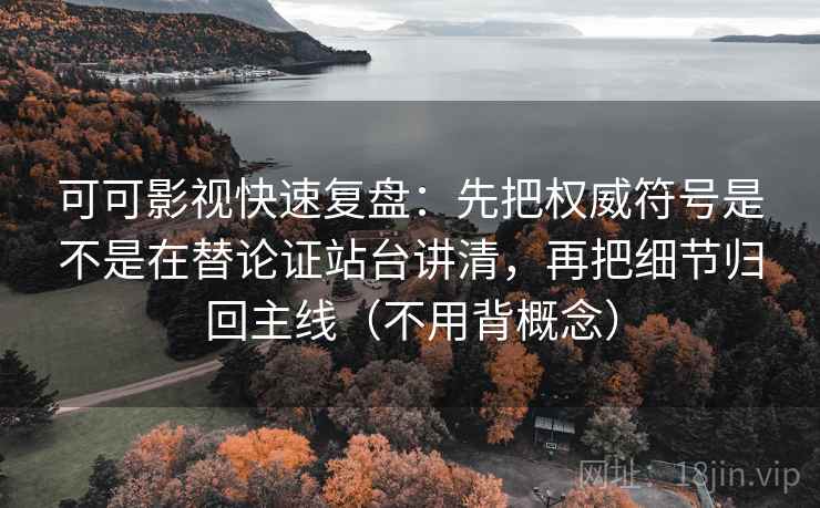可可影视快速复盘：先把权威符号是不是在替论证站台讲清，再把细节归回主线（不用背概念）