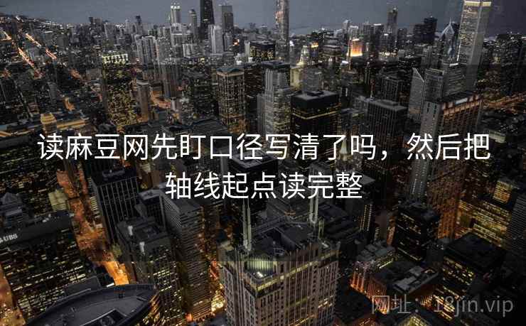 读麻豆网先盯口径写清了吗，然后把轴线起点读完整