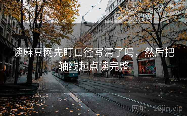 读麻豆网先盯口径写清了吗,然后把轴线起点读完整 读麻豆网先盯口径写清了吗,然后把轴线起点读完整