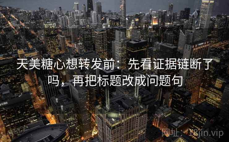 天美糖心想转发前：先看证据链断了吗，再把标题改成问题句