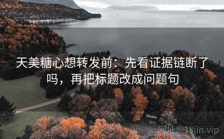 天美糖心想转发前：先看证据链断了吗，再把标题改成问题句