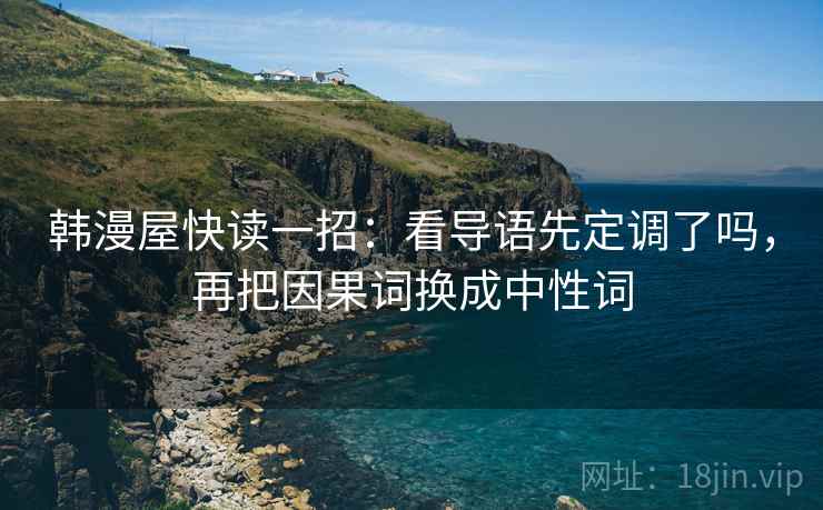 韩漫屋快读一招:看导语先定调了吗,再把因果词换成中性词 韩漫屋快读一招:看导语先定调了吗,再把因果词换成中性词