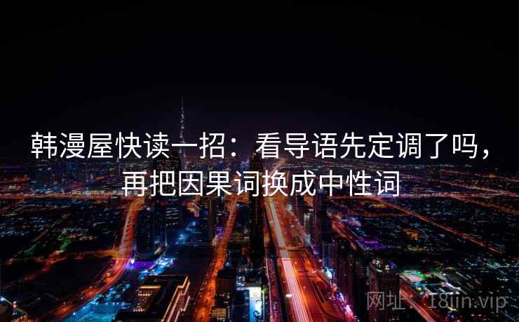 韩漫屋快读一招:看导语先定调了吗,再把因果词换成中性词 韩漫屋快读一招:看导语先定调了吗,再把因果词换成中性词