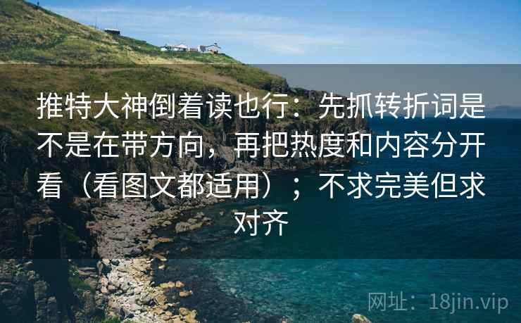 推特大神倒着读也行:先抓转折词是不是在带方向,再把热度和内容分开看(看图文都适用);不求完美但求对齐 推特大神倒着读也行:先抓转折词是不是在带方向,再把热度和内容分开看(看图文都适用);不求完美但求对齐