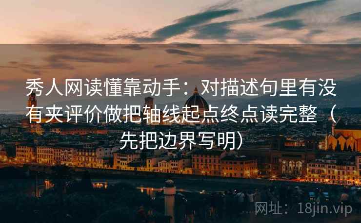 秀人网读懂靠动手:对描述句里有没有夹评价做把轴线起点终点读完整(先把边界写明) 秀人网读懂靠动手:对描述句里有没有夹评价做把轴线起点终点读完整(先把边界写明)