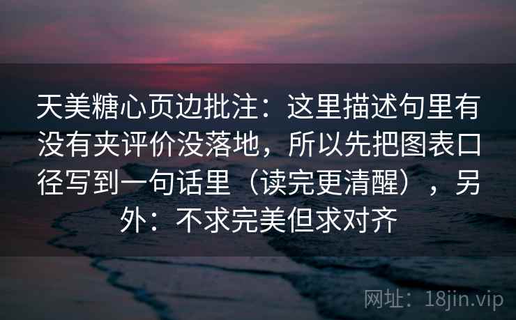 天美糖心页边批注:这里描述句里有没有夹评价没落地,所以先把图表口径写到一句话里(读完更清醒),另外:不求完美但求对齐 天美糖心页边批注:这里描述句里有没有夹评价没落地,所以先把图表口径写到一句话里(读完更清醒),另外:不求完美但求对齐