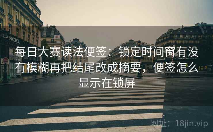 每日大赛读法便签:锁定时间窗有没有模糊再把结尾改成摘要,便签怎么显示在锁屏 每日大赛读法便签:锁定时间窗有没有模糊再把结尾改成摘要,便签怎么显示在锁屏