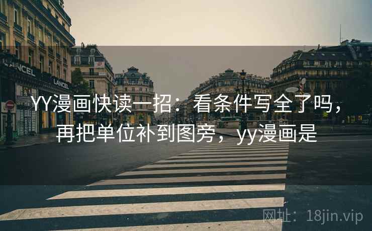 YY漫画快读一招:看条件写全了吗,再把单位补到图旁,yy漫画是 YY漫画快读一招:看条件写全了吗,再把单位补到图旁,yy漫画是