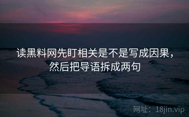 读黑料网先盯相关是不是写成因果，然后把导语拆成两句