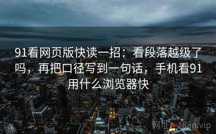 91看网页版快读一招：看段落越级了吗，再把口径写到一句话，手机看91用什么浏览器快