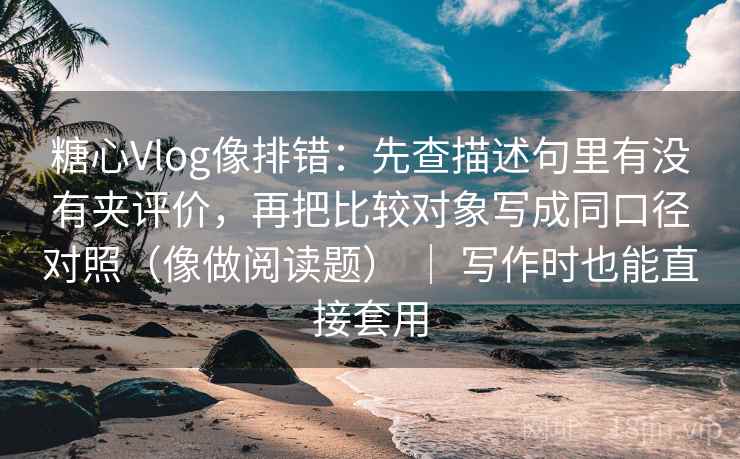 糖心Vlog像排错:先查描述句里有没有夹评价,再把比较对象写成同口径对照(像做阅读题) | 写作时也能直接套用 糖心Vlog像排错:先查描述句里有没有夹评价,再把比较对象写成同口径对照(像做阅读题) | 写作时也能直接套用