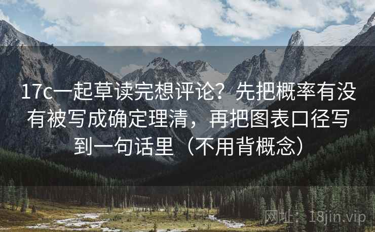 17c一起草读完想评论?先把概率有没有被写成确定理清,再把图表口径写到一句话里(不用背概念) 17c一起草读完想评论?先把概率有没有被写成确定理清,再把图表口径写到一句话里(不用背概念)